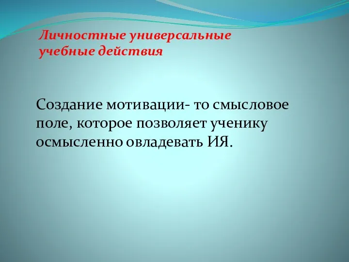 Личностные универсальные учебные действия Создание мотивации- то смысловое поле, которое позволяет ученику осмысленно овладевать ИЯ.