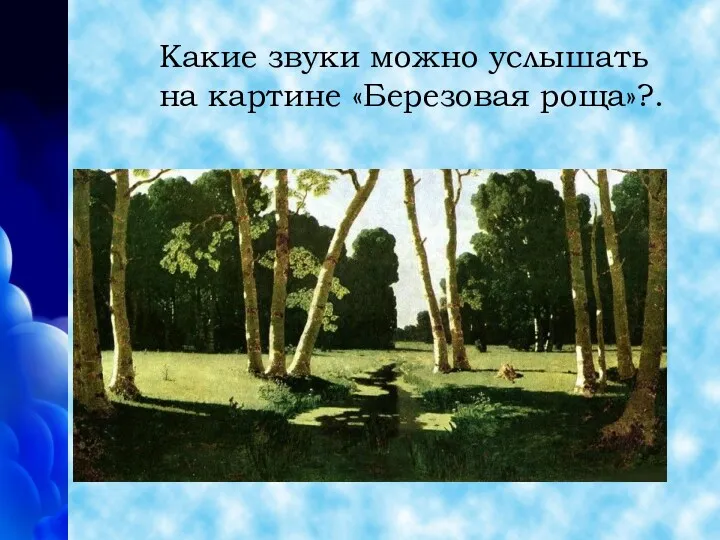 Какие звуки можно услышать на картине «Березовая роща»?.