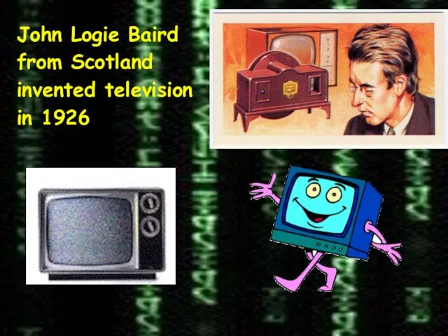 John Logie Baird from Scotland invented television in 1926