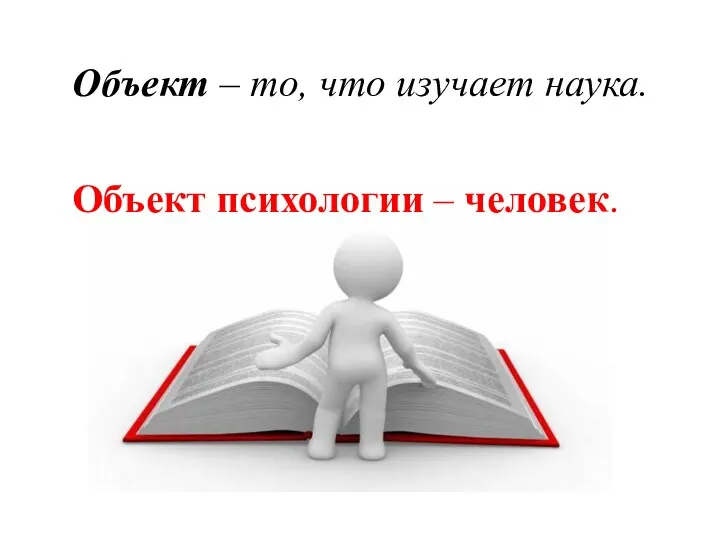 Объект – то, что изучает наука. Объект психологии ‒ человек.