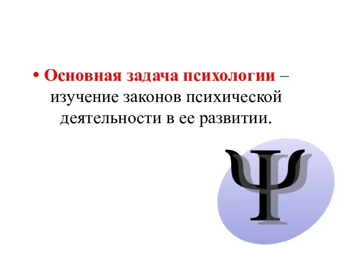 Основная задача психологии – изучение законов психической деятельности в ее развитии.