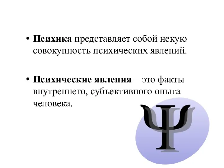 Психика представляет собой некую совокупность психических явлений. Психические явления – это факты внутреннего, субъективного опыта человека.