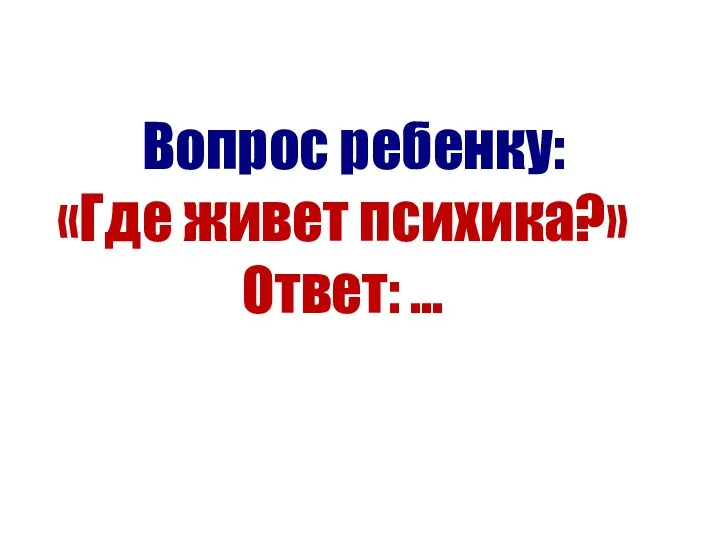 Вопрос ребенку: «Где живет психика?» Ответ: …