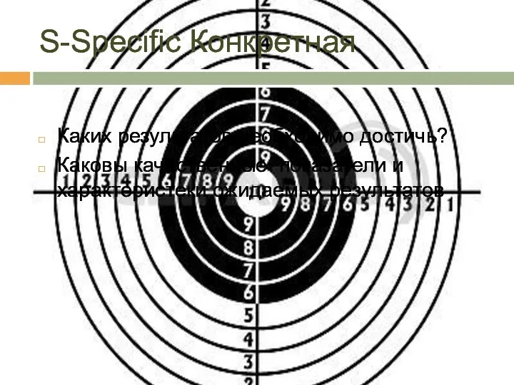 S-Specific Конкретная Каких результатов необходимо достичь? Каковы качественные показатели и характеристеки ожидаемых результатов