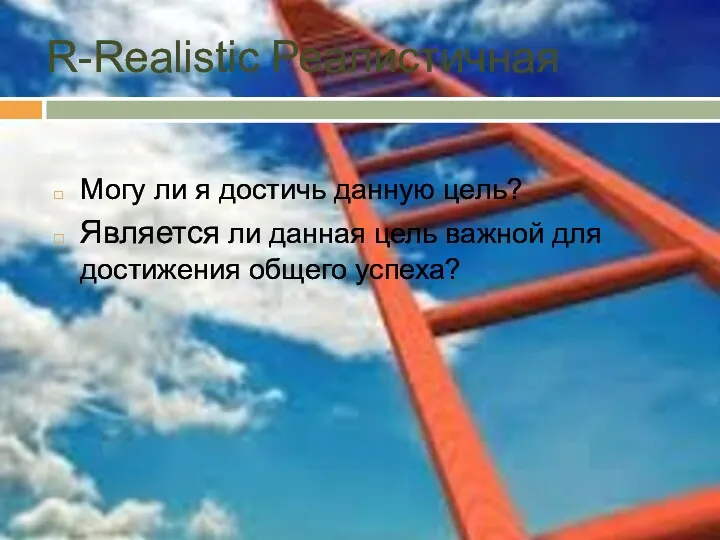 R-Realistic Реалистичная Могу ли я достичь данную цель? Является ли