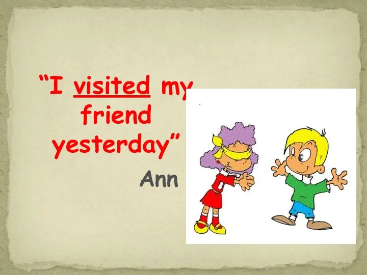 “I visited my friend yesterday” Ann