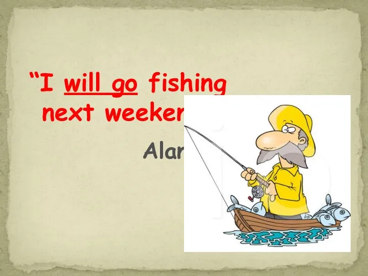 “I will go fishing next weekend” Alan
