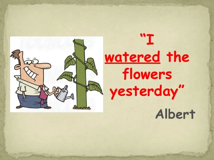 “I watered the flowers yesterday” Albert