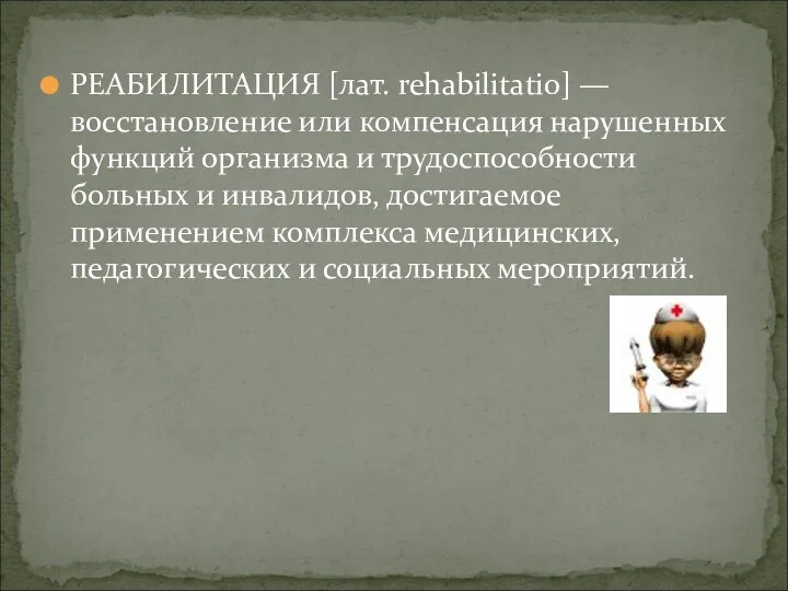 РЕАБИЛИТАЦИЯ [лат. rehabilitatio] —восстановление или компенсация нарушенных функций организма и трудоспособности больных и