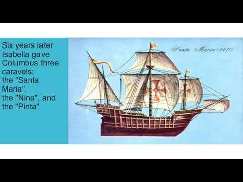 Six years later Isabella gave Columbus three caravels: the "Santa Maria", the "Nina", and the "Pinta"
