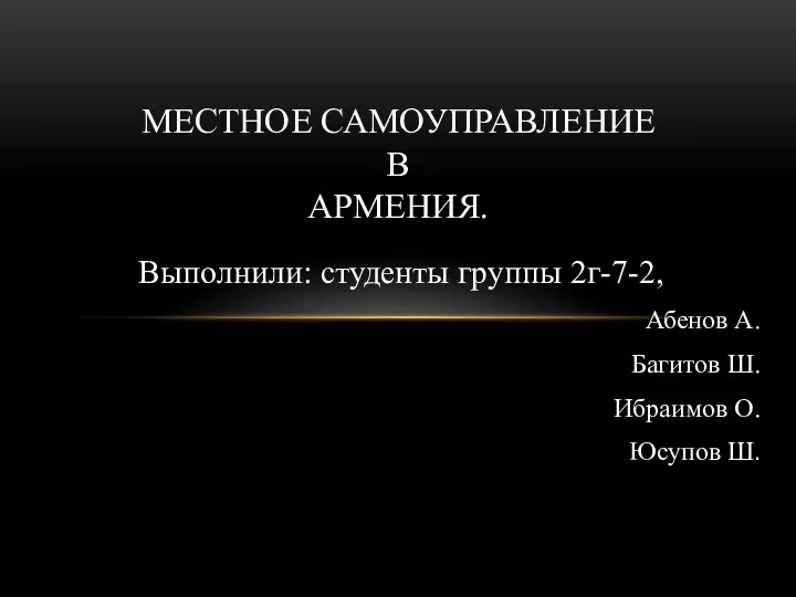 Выполнили: студенты группы 2г-7-2, Абенов А. Багитов Ш. Ибраимов О. Юсупов Ш. МЕСТНОЕ САМОУПРАВЛЕНИЕ В АРМЕНИЯ.