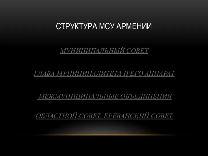 СТРУКТУРА МСУ АРМЕНИИ МУНИЦИПАЛЬНЫЙ СОВЕТ ГЛАВА МУНИЦИПАЛИТЕТА И ЕГО АППАРАТ МЕЖМУНИЦИПАЛЬНЫЕ ОБЪЕДИНЕНИЯ ОБЛАСТНОЙ СОВЕТ, ЕРЕВАНСКИЙ СОВЕТ