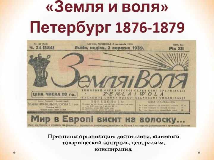 «Земля и воля» Петербург 1876-1879 Принципы организации: дисциплина, взаимный товарищеский контроль, централизм, конспирация.