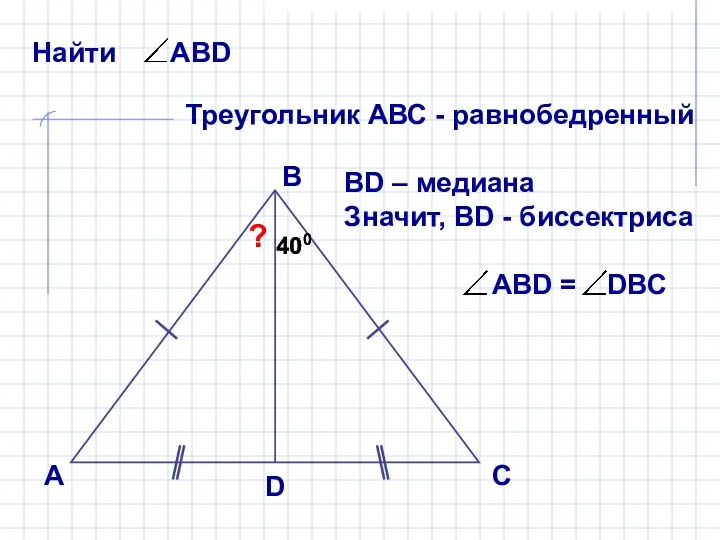 А В С D ? 400 400 Треугольник АВС - равнобедренный ВD –