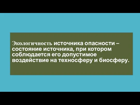 Экологичность источника опасности – состояние источника, при котором соблюдается его допустимое воздействие на техносферу и биосферу.