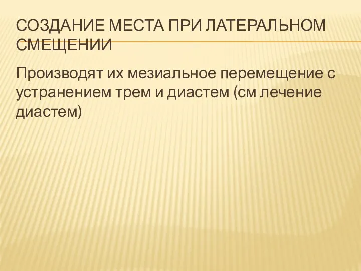 СОЗДАНИЕ МЕСТА ПРИ ЛАТЕРАЛЬНОМ СМЕЩЕНИИ Производят их мезиальное перемещение с