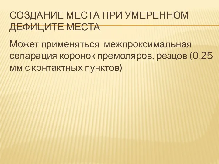 СОЗДАНИЕ МЕСТА ПРИ УМЕРЕННОМ ДЕФИЦИТЕ МЕСТА Может применяться межпроксимальная сепарация