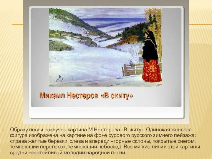 Образу песни созвучна картина М.Нестерова «В скиту». Одинокая женская фигура изображена на картине