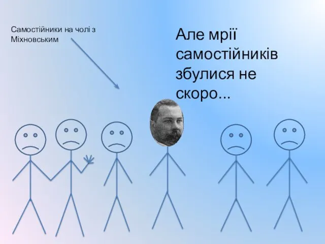 Самостійники на чолі з Міхновським Але мрії самостійників збулися не скоро...