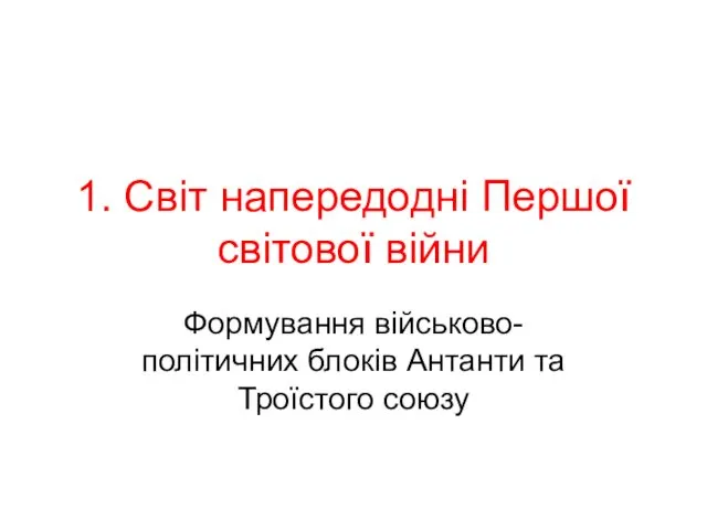 1. Світ напередодні Першої світової війни Формування військово-політичних блоків Антанти та Троїстого союзу