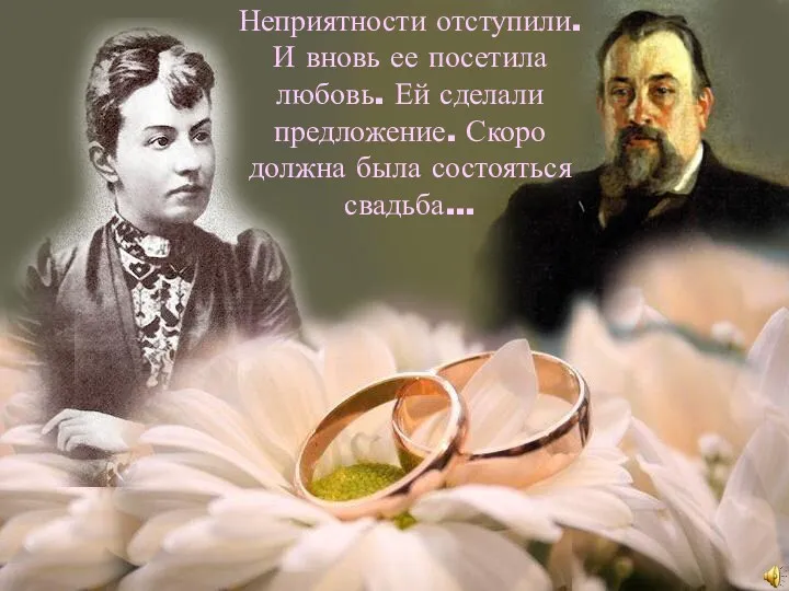 Неприятности отступили. И вновь ее посетила любовь. Ей сделали предложение. Скоро должна была состояться свадьба…