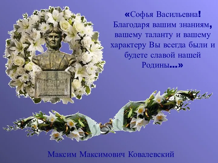 «Софья Васильевна! Благодаря вашим знаниям, вашему таланту и вашему характеру