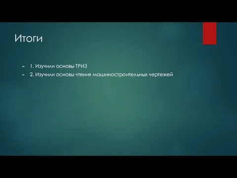 Итоги 1. Изучили основы ТРИЗ 2. Изучили основы чтения машиностроительных чертежей