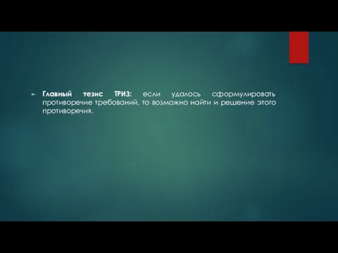 Главный тезис ТРИЗ: если удалось сформулировать противоречие требований, то возможно найти и решение этого противоречия.