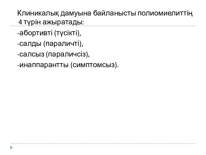 Клиникалық дамуына байланысты полиомиелиттің 4 түрін ажыратады: -абортивті (түсікті), -салды (параличті), -салсыз (параличсіз), -инаппарантты (симптомсыз).