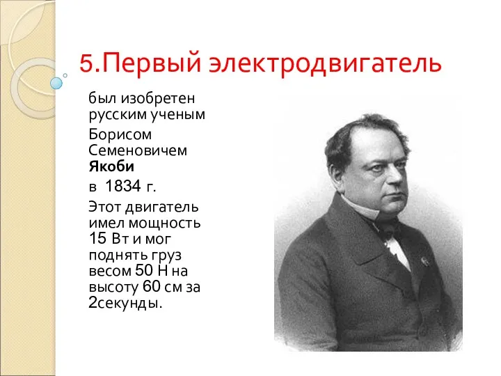 5.Первый электродвигатель был изобретен русским ученым Борисом Семеновичем Якоби в 1834 г. Этот