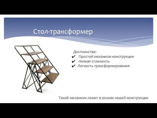 Стол-трансформер Достоинства: Простой механизм конструкции Низкая стоимость Легкость трансформирования Такой механизм лежит в основе нашей конструкции