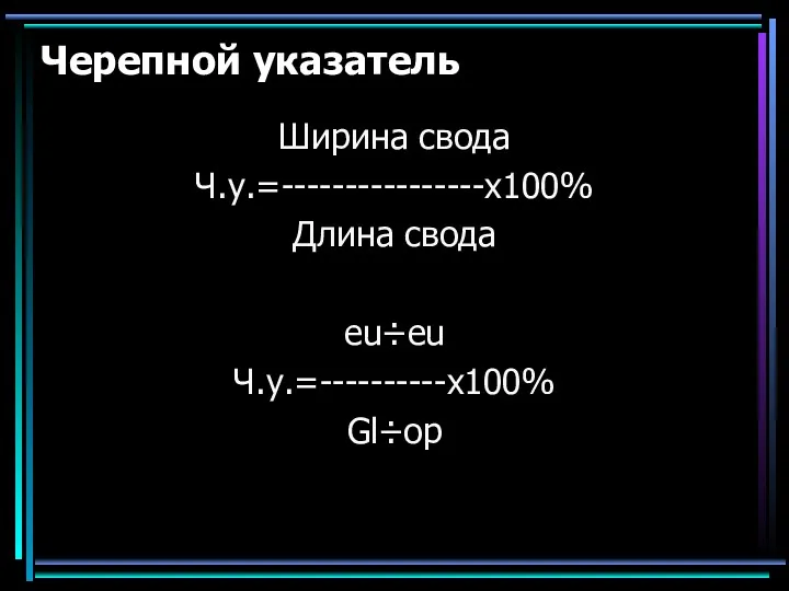 Черепной указатель Ширина свода Ч.у.=----------------х100% Длина свода eu÷eu Ч.у.=----------х100% Gl÷op