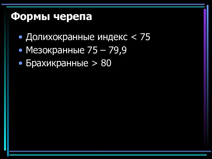 Формы черепа Долихокранные индекс Мезокранные 75 – 79,9 Брахикранные > 80