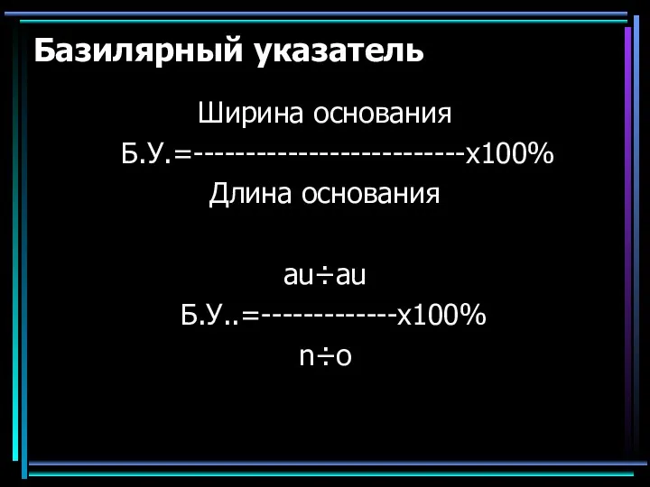 Базилярный указатель Ширина основания Б.У.=--------------------------х100% Длина основания au÷au Б.У..=-------------х100% n÷o