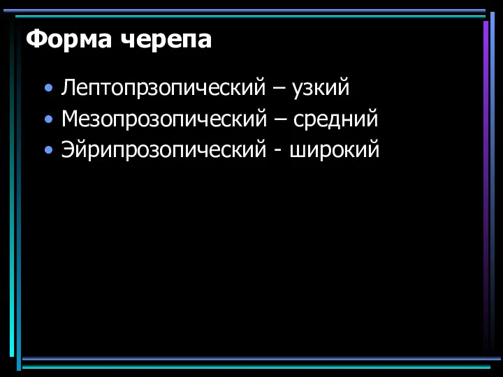 Форма черепа Лептопрзопический – узкий Мезопрозопический – средний Эйрипрозопический - широкий