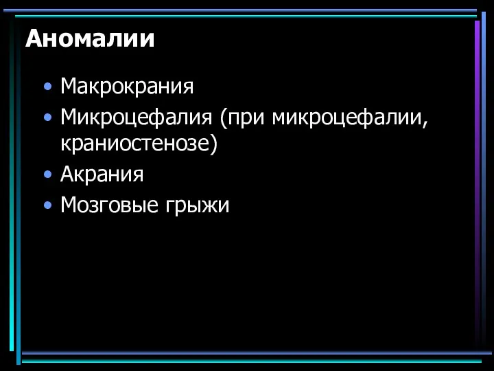 Аномалии Макрокрания Микроцефалия (при микроцефалии, краниостенозе) Акрания Мозговые грыжи