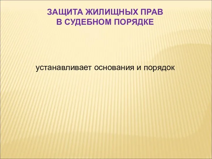 устанавливает основания и порядок ЗАЩИТА ЖИЛИЩНЫХ ПРАВ В СУДЕБНОМ ПОРЯДКЕ