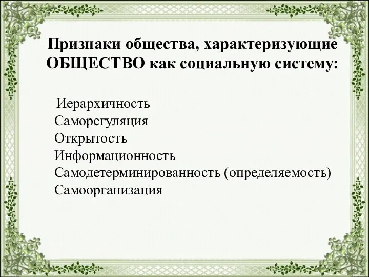 Признаки общества, характеризующие ОБЩЕСТВО как социальную систему: Иерархичность Саморегуляция Открытость Информационность Самодетерминированность (определяемость) Самоорганизация