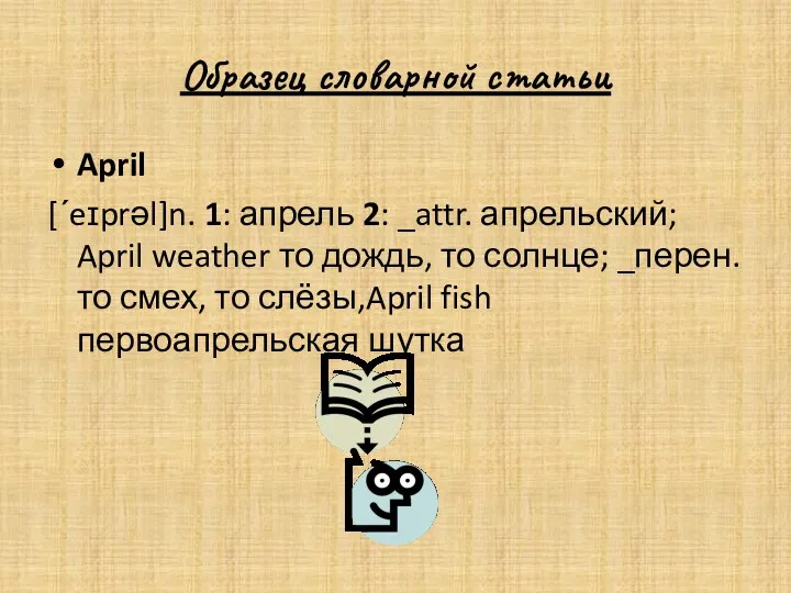 Образец словарной статьи April [ˊeɪprəl]n. 1: апрель 2: _attr. апрельский;