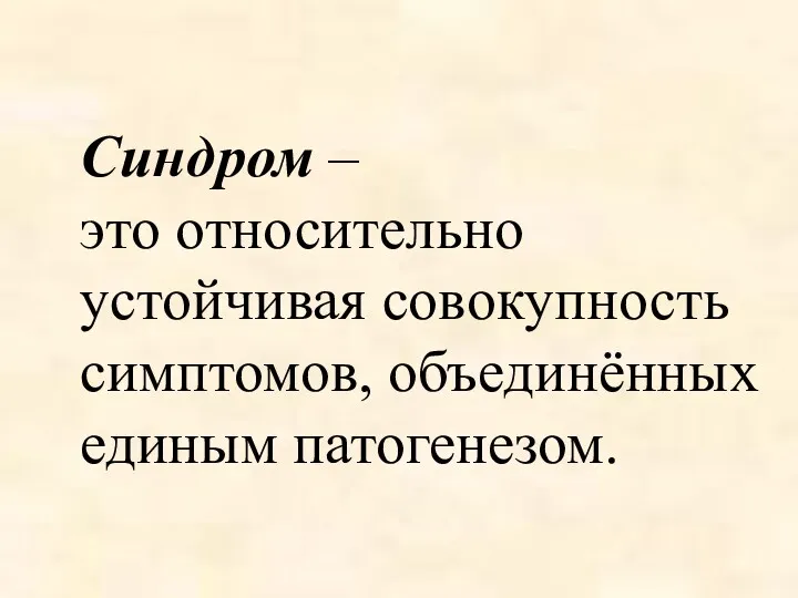 Синдром – это относительно устойчивая совокупность симптомов, объединённых единым патогенезом.