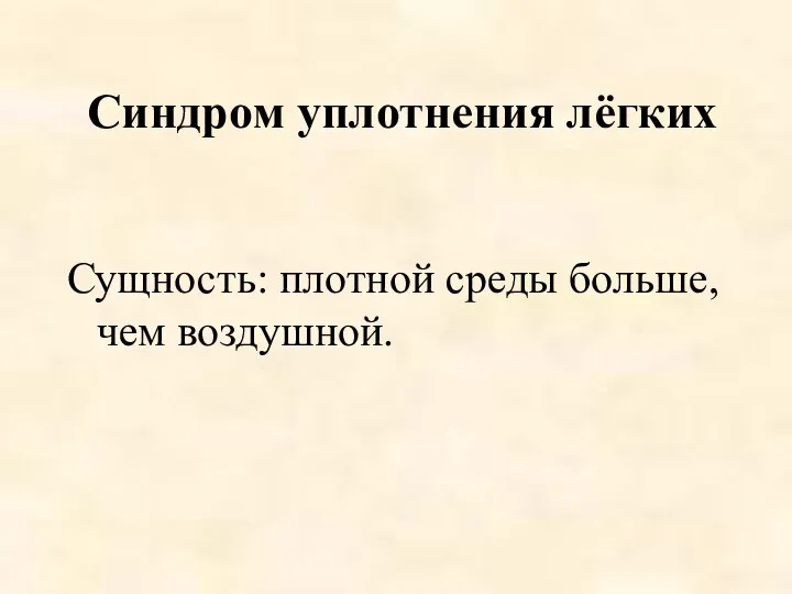 Синдром уплотнения лёгких Сущность: плотной среды больше, чем воздушной.