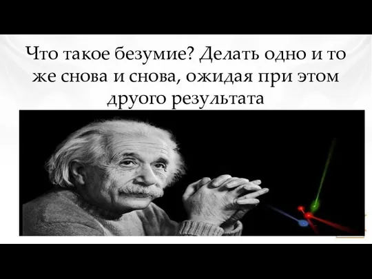 Что такое безумие? Делать одно и то же снова и снова, ожидая при этом друого результата