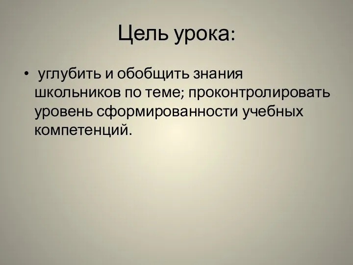 Цель урока: углубить и обобщить знания школьников по теме; проконтролировать уровень сформированности учебных компетенций.