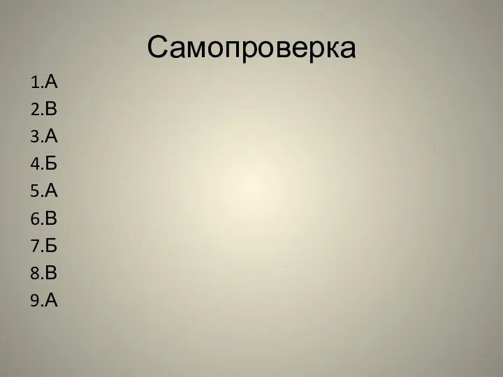 Самопроверка 1.А 2.В 3.А 4.Б 5.А 6.В 7.Б 8.В 9.А