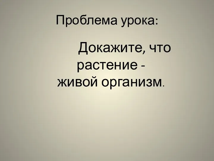 Проблема урока: Докажите, что растение - живой организм.