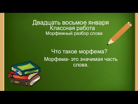 Двадцать восьмое января Классная работа Морфемный разбор слова Что такое морфема? Морфема- это значимая часть слова.