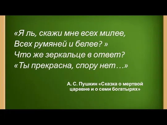 «Я ль, скажи мне всех милее, Всех румяней и белее?