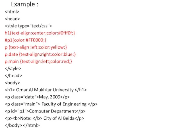 Example : h1{text-align:center;color:#0fff0f;} #p1{color:#FF0000;} p {text-align:left;color:yellow;} p.date {text-align:right;color:blue;} p.main {text-align:left;color:red;}