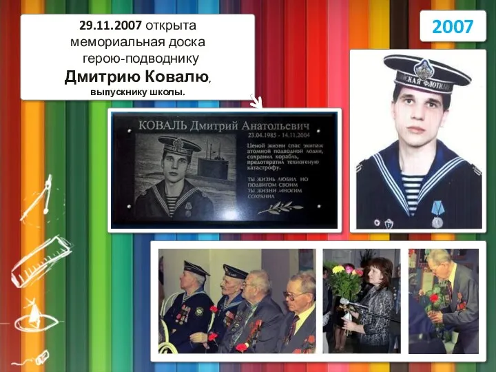 2007 29.11.2007 открыта мемориальная доска герою-подводнику Дмитрию Ковалю, выпускнику школы.
