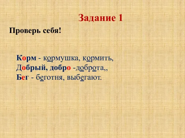 Проверь себя! Корм - кормушка, кормить, Добрый, добро -доброта,, Бег - беготня, выбегают. Задание 1